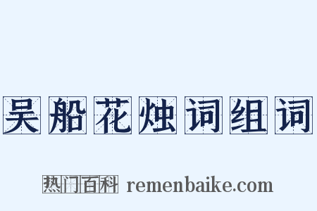 吴船花烛词组词是什么意思的图片